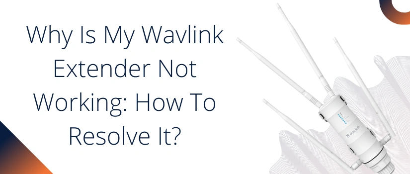 Why Is My Wavlink Extender Not Working: How To Resolve It?