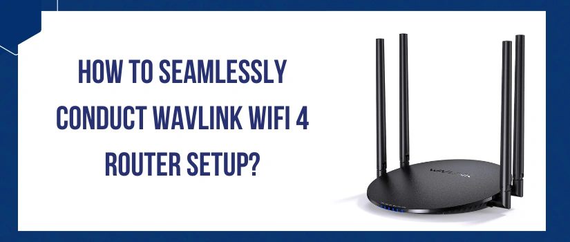 How To Seamlessly Conduct Wavlink Wifi 4 Router Setup?