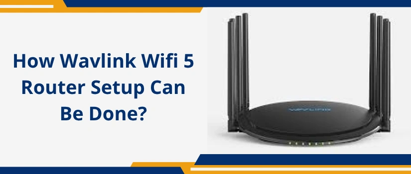 How Wavlink Wifi 5 Router Setup Can Be Done?