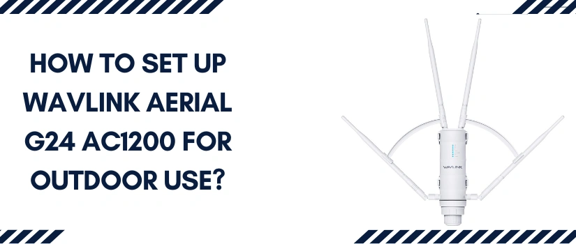 How To Set Up Wavlink Aerial G24 AC1200 For Outdoor Use?